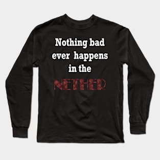 Nothing Bad ever Happens in the Nether Long Sleeve T-Shirt